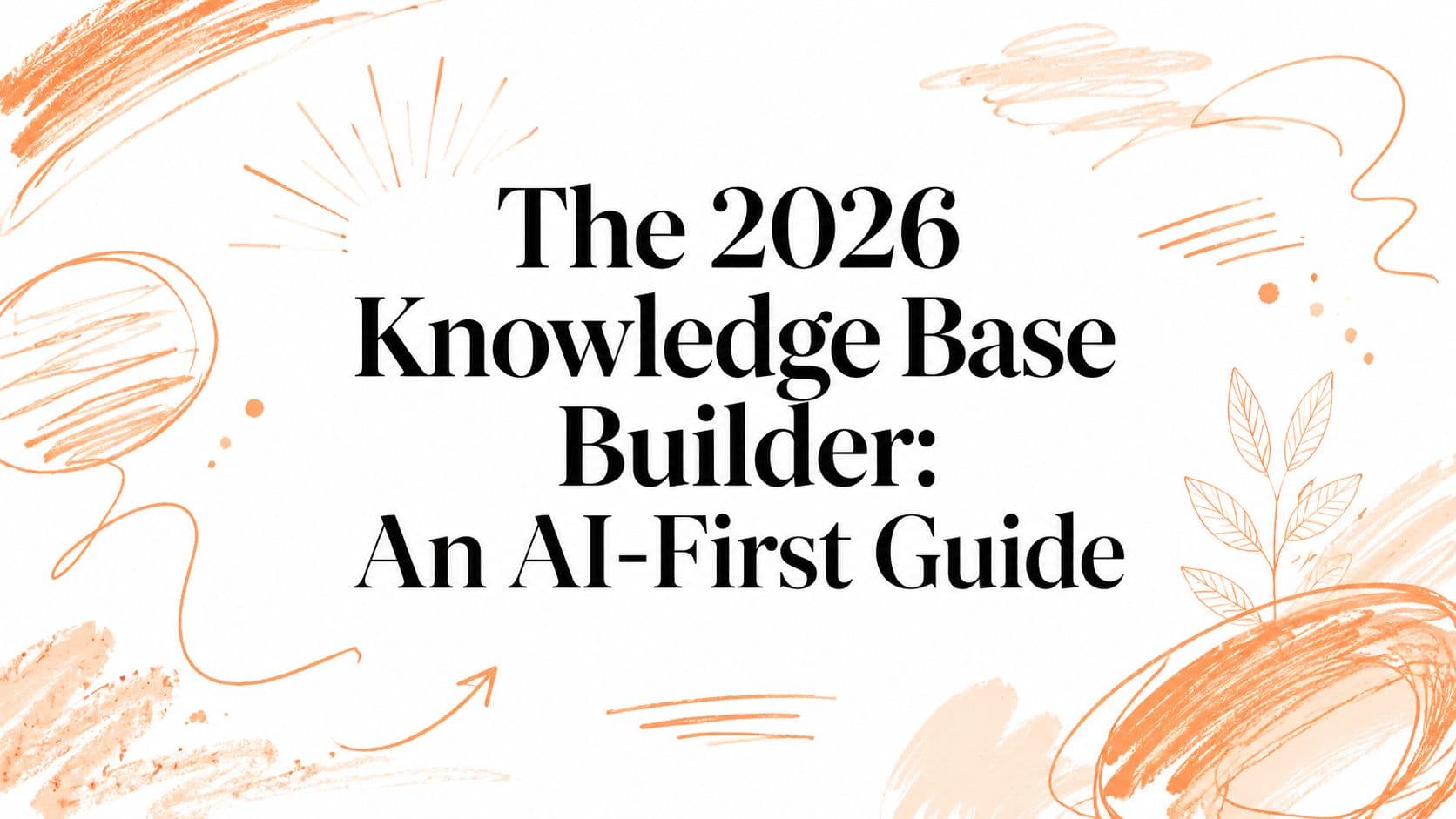 The 2026 Knowledge Base Builder: An AI-First Guide
