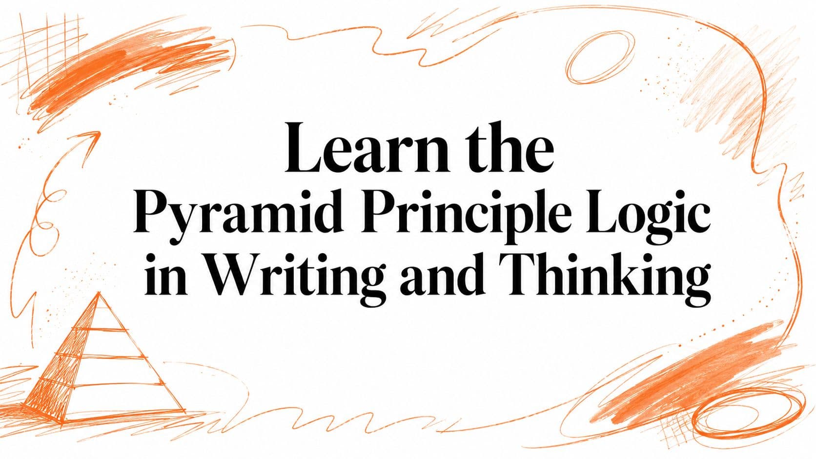 Learn the Pyramid Principle Logic in Writing and Thinking